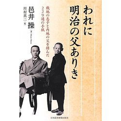 われに明治の父ありき―戦地の息子と内地の父を結んだ229通の手紙 [単行本]