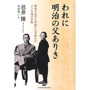 われに明治の父ありき―戦地の息子と内地の父を結んだ229通の手紙 [単行本]