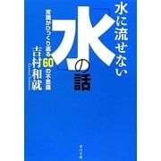 水に流せない「水」の話―常識がひっくり返る60の不思議(角川文庫) [文庫]
