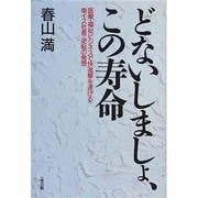 どないしましょ、この寿命―医療・福祉ビジネスで快進撃を遂げる車イス社長・逆転の発想 [単行本]