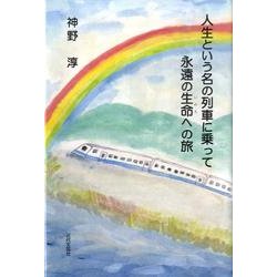 人生という名の列車に乗って永遠の生命への旅 [単行本]