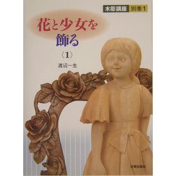 花と少女を飾る〈1〉(木彫講座〈別巻1〉) [単行本]