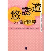 遊・誘・悠の商品開発―新しい市場をひらく柔らかなまなざし [単行本]
