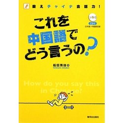 これを中国語でどう言うの?(CD付)―鍛えチャイナ会話力! [単行本]