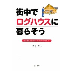 街中でログハウスに暮らそう―快適・健康・安全で暮らしやすいログハウスライフ! [単行本]