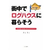 街中でログハウスに暮らそう―快適・健康・安全で暮らしやすいログハウスライフ! [単行本]
