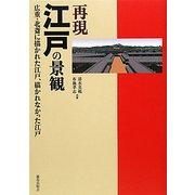 再現 江戸の景観―広重・北斎に描かれた江戸、描かれなかった江戸 [単行本]