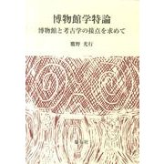 博物館学特論－博物館と考古学の接点を求めて [単行本]