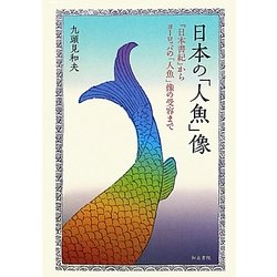 日本の「人魚」像―『日本書紀』からヨーロッパの「人魚」像の受容まで [単行本]