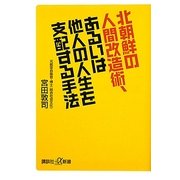 北朝鮮の人間改造術、あるいは他人の人生を支配する手法(講談社プラスアルファ新書) [新書]