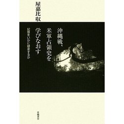 沖縄戦、米軍占領史を学びなおす―記憶をいかに継承するか [単行本]