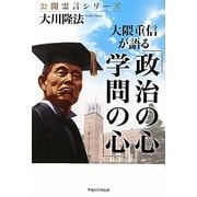 大隈重信が語る「政治の心・学問の心」(公開霊言シリーズ) [単行本]