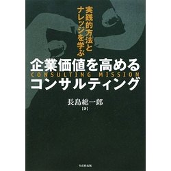 企業価値を高めるコンサルティング―実践的方法とナレッジを学ぶ [単行本]