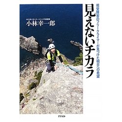 見えないチカラ―視覚障害のフリークライマーが見つけた明日への希望 [単行本]