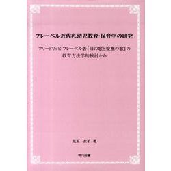 フレーベル近代乳幼児教育・保育学の研究－フリードリッヒ・フレーベル著「母の歌と愛撫の歌」の教育方法学的検討から [単行本]