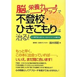 脳の栄養力アップで不登校・ひきこもりは治る!―心の専門家も知らない目からウロコの解決法 [単行本]