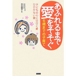 あふれるまで愛をそそぐ6歳までの子育て―子どもの心にひびく愛ひびかない愛 [単行本]