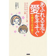 あふれるまで愛をそそぐ6歳までの子育て―子どもの心にひびく愛ひびかない愛 [単行本]