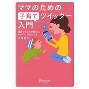 ママのための子育てツイッター入門―現役ツイママが教える、ゆるーいつながり方 [単行本]