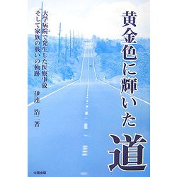 黄金色に輝いた道―大学病院で発生した医療事故そして家族の戦いの軌跡 [単行本]