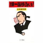 裸一貫勝負しろ!―七転び八起き 男の挑戦(チャレンジ)人生 [新書]