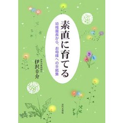 素直に育てる―幼稚園長から、お母様への手紙集 [単行本]