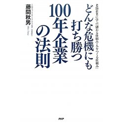 どんな危機にも打ち勝つ100年企業の法則―老舗企業に学ぶ「儲かる仕組み・人をつくる仕組み」 [単行本]