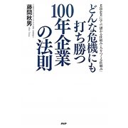 どんな危機にも打ち勝つ100年企業の法則―老舗企業に学ぶ「儲かる仕組み・人をつくる仕組み」 [単行本]