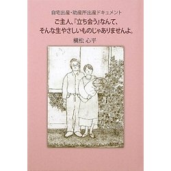 ご主人、『立ち会う』なんて、そんな生やさしいものじゃありませんよ。―自宅出産・助産所出産ドキュメント [単行本]