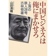 中国ビジネスは俺にまかせろ―上海の鉄人28号 古林恒雄 [単行本]