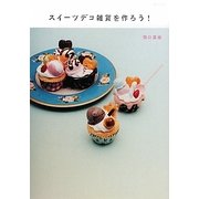 スイーツデコ雑貨を作ろう!―カップケーキ、マカロン、アイス、ドーナツ…樹脂粘土を使って"ミニチュアお菓子"をハンドメイド。 [単行本]