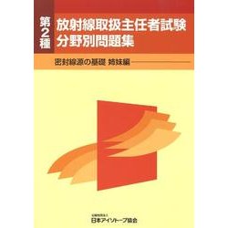 第2種放射線取扱主任者試験分野別問題集－密封線源の基礎姉妹編 [全集叢書]