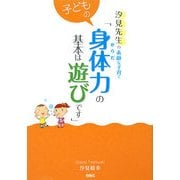 子どもの身体力の基本は遊びです―汐見先生の素敵な子育て [全集叢書]