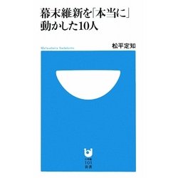 幕末維新を「本当に」動かした10人(小学館101新書) [新書]