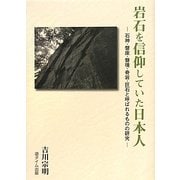 岩石を信仰していた日本人―石神・盤座・磐境・奇岩・巨石と呼ばれるものの研究 [単行本]