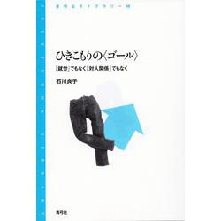 ひきこもりの“ゴール"―「就労」でもなく「対人関係」でもなく(青弓社ライブラリー) [全集叢書]