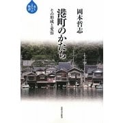 港町のかたち―その形成と変容(水と「まち」の物語) [全集叢書]