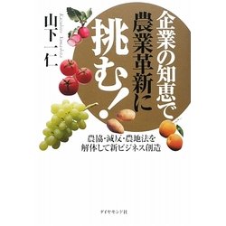 企業の知恵で農業革新に挑む!―農協・減反・農地法を解体して新ビジネス創造 [単行本]