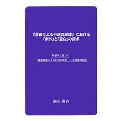 『法律による行政の原理』における「例外」と「空白」の探求―解釈学に基づく「規範命題による行政の原則」への転換の試み [単行本]