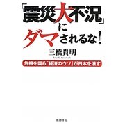「震災大不況」にダマされるな!―危機を煽る「経済のウソ」が日本を潰す [単行本]