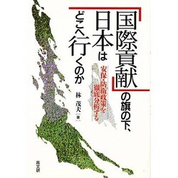 「国際貢献」の旗の下、日本はどこへ行くのか―安保・防衛政策を徹底分析する [単行本]