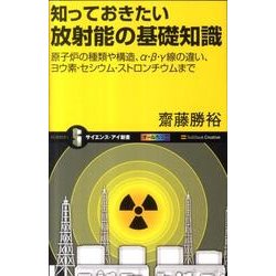 知っておきたい放射能の基礎知識－原子炉の種類や構造、α・β・γ線の違い、ヨウ素・セシウム・ストロンチウムまで オ（サイエンス・アイ新書 206） [新書]