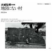 地図にない村―大城弘明写真集(沖縄写真家シリーズ 琉球烈像〈第4巻〉) [全集叢書]