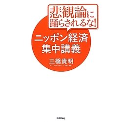 悲観論に踊らされるな!ニッポン経済集中講義 [単行本]