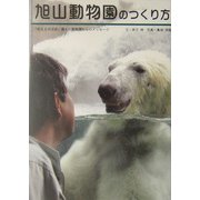 旭山動物園のつくり方―「伝えるのは命」最北の動物園からのメッセージ [単行本]