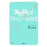 「洗わない!」でアトピーを治す(健康ライブラリースペシャル) [全集叢書]