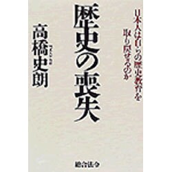 歴史の喪失―日本人は自らの歴史教育を取り戻せるのか [単行本]