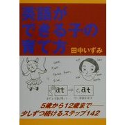 英語ができる子の育て方―5歳から12歳まで少しずつ続けるステップ142 [単行本]