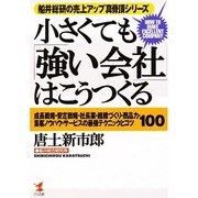 小さくても「強い会社」はこうつくる―成長戦略・安定戦略・社長業・組織づくり・商品力・集客ノウハウ・サービスの最強テクニックとコツ100(船井総研の売上アップ真骨頂シリーズ) [単行本]