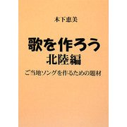 歌を作ろう 北陸編―ご当地ソングを作るための題材 [単行本]